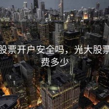 光大股票开户安全吗，光大股票手续费多少