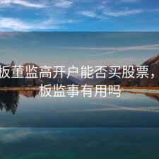 新三板董监高开户能否买股票，新三板监事有用吗