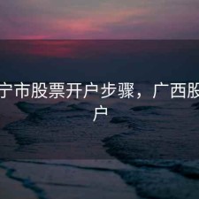 在南宁市股票开户步骤，广西股票开户