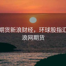 环球期货新浪财经，环球股指汇总新浪网期货
