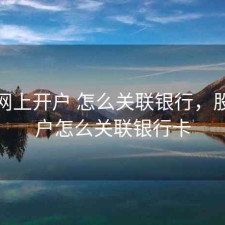 股票网上开户 怎么关联银行，股票账户怎么关联银行卡