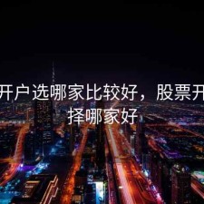 股票开户选哪家比较好，股票开户选择哪家好