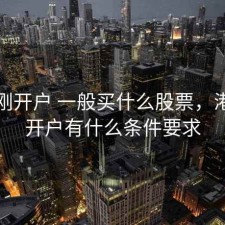 股票刚开户 一般买什么股票，港股票开户有什么条件要求