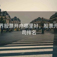 全世界股票开户哪里好，股票开户公司排名