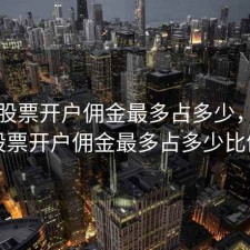 深圳股票开户佣金最多占多少，深圳股票开户佣金最多占多少比例