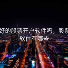 比较好的股票开户软件吗，股票开户软件有哪些