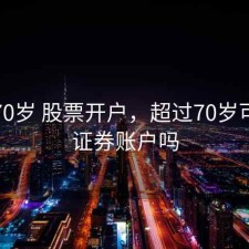 年满70岁 股票开户，超过70岁可以开证券账户吗