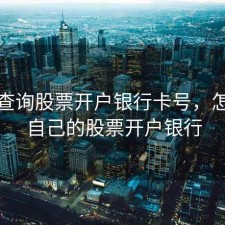 怎么查询股票开户银行卡号，怎么查自己的股票开户银行