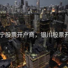 西宁股票开户商，银川股票开户