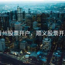 晋州股票开户，顺义股票开户