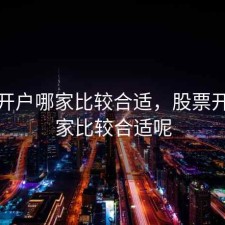 股票开户哪家比较合适，股票开户哪家比较合适呢