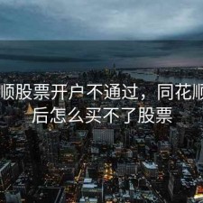 同花顺股票开户不通过，同花顺开户后怎么买不了股票