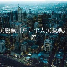 个人买股票开户，个人买股票开户流程
