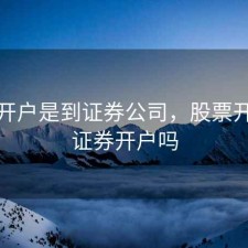股票开户是到证券公司，股票开户是证券开户吗