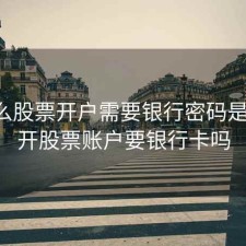 为什么股票开户需要银行密码是什么，开股票账户要银行卡吗