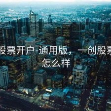 一创股票开户-通用版，一创股票开户怎么样