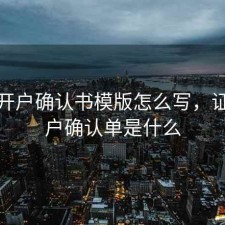 股票开户确认书模版怎么写，证券开户确认单是什么