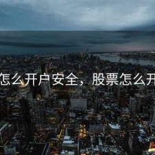 股票怎么开户安全，股票怎么开户的