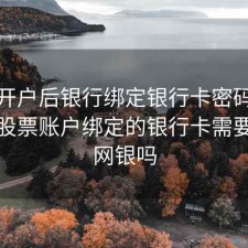 股票开户后银行绑定银行卡密码是什么，股票账户绑定的银行卡需要开通网银吗