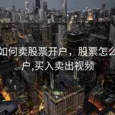 小白如何卖股票开户，股票怎么样开户,买入卖出视频