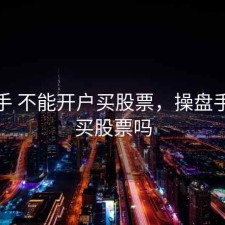 操盘手 不能开户买股票，操盘手可以买股票吗