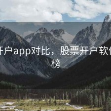 股票开户app对比，股票开户软件排行榜