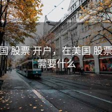 在美国 股票 开户，在美国 股票 开户需要什么