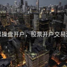 股票操盘开户，股票开户交易流程