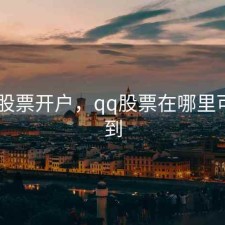 qq上股票开户，qq股票在哪里可以找到