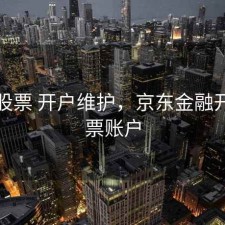 京东股票 开户维护，京东金融开通股票账户