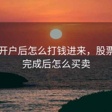 股票开户后怎么打钱进来，股票开户完成后怎么买卖