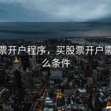 买股票开户程序，买股票开户需要什么条件