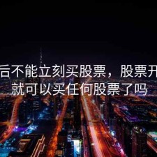 开户后不能立刻买股票，股票开户后就可以买任何股票了吗