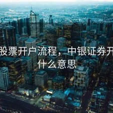 中银股票开户流程，中银证券开户是什么意思