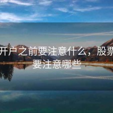 股票开户之前要注意什么，股票开户要注意哪些