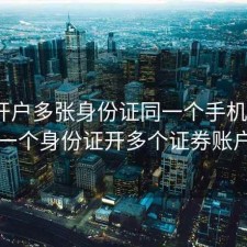 股票开户多张身份证同一个手机号码6，同一个身份证开多个证券账户打新