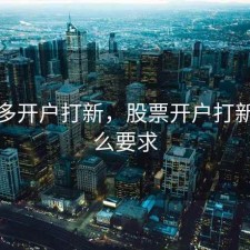 股票多开户打新，股票开户打新有什么要求