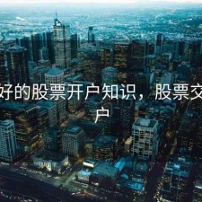 服务好的股票开户知识，股票交易开户