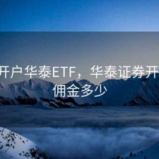 股票开户华泰ETF，华泰证券开户etf佣金多少