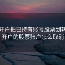 重新开户把已持有账号股票划转，已开户的股票账户怎么取消