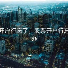 股票开户行忘了，股票开户行忘了咋办