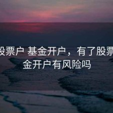 有了股票户 基金开户，有了股票户 基金开户有风险吗