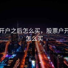 股票开户之后怎么买，股票户开好了怎么买