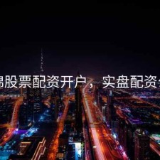 盘锦股票配资开户，实盘配资公司