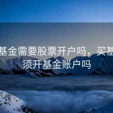 购买基金需要股票开户吗，买基金必须开基金账户吗