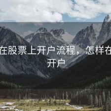 怎么在股票上开户流程，怎样在股票开户