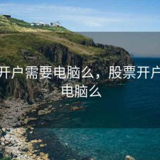 股票开户需要电脑么，股票开户需要电脑么