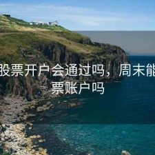 周末股票开户会通过吗，周末能开股票账户吗