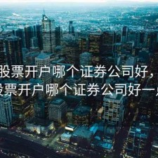 顺德股票开户哪个证券公司好，顺德股票开户哪个证券公司好一点