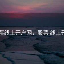 股票线上开户网，股票 线上开户